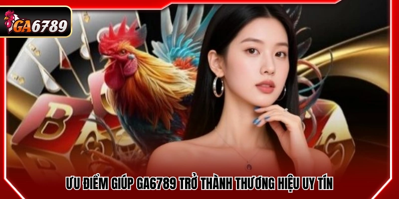 Giới Thiệu Ga6789 - Đá Gà Trực Tuyến Uy Tín Hàng Đầu 2026 2 Ưu điểm giúp Ga6789 trở thành thương hiệu uy tín