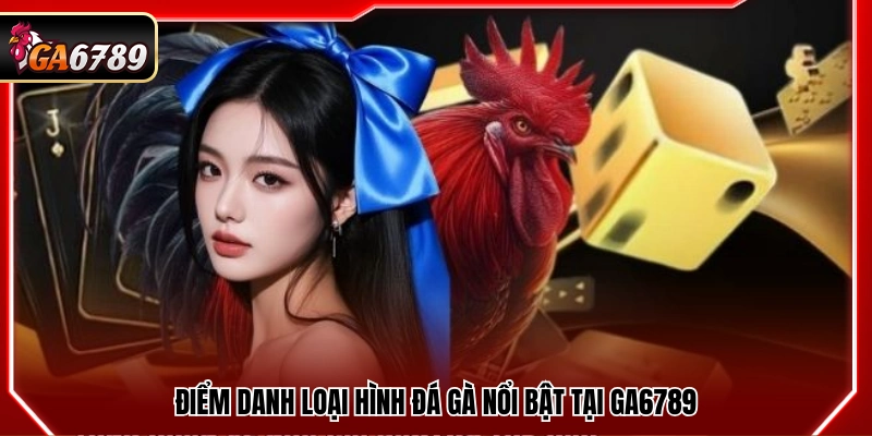 Giới Thiệu Ga6789 - Đá Gà Trực Tuyến Uy Tín Hàng Đầu 2026 3 Các loại hình đá gà phổ biến được yêu thích