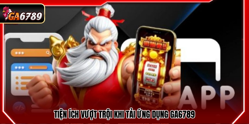 Tải App Ga6789 - Ứng Dụng Chính Thức Trên Android Và iOS 1 Giá trị vượt trội khi cài đặt app