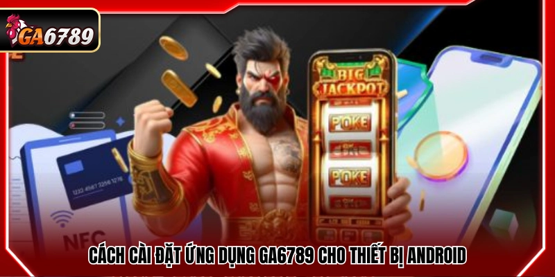 Tải App Ga6789 - Ứng Dụng Chính Thức Trên Android Và iOS 2 Các bước tải app Ga6789 trên Android